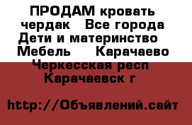 ПРОДАМ кровать чердак - Все города Дети и материнство » Мебель   . Карачаево-Черкесская респ.,Карачаевск г.